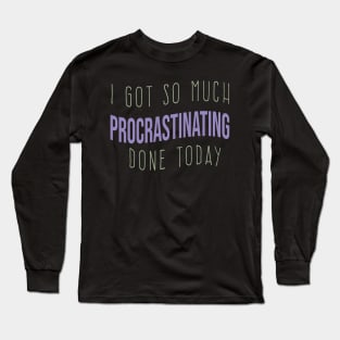 cool I GOT SO MUCH PROCRASTINATING DONE TODAY funny procrastinating quote Long Sleeve T-Shirt